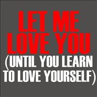Let Me Love You - Let Me Love You( Until You Learn To Love Yourself) - Single