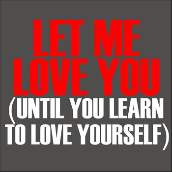 Let Me Love You - Let Me Love You( Until You Learn To Love Yourself) - Single