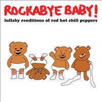 Rockabye Baby! - Lullaby Renditions of Red Hot Chili Peppers