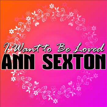 Ann Sexton - I Want to Be Loved