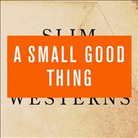 A Small Good Thing - Slim Westerns Vol I & II