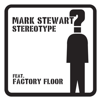 Mark Stewart / Factory Floor - Stereotype