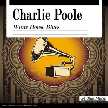 Charlie Poole - Charlie Poole: White House Blues