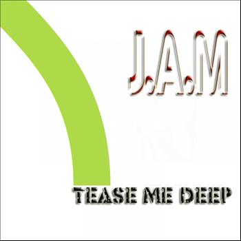 J.A.M. - Tease Me Deep