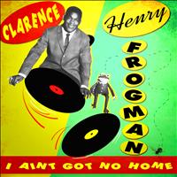 Clarence “Frogman” Henry - I Ain't Got No Home