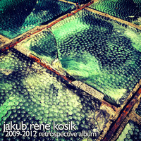 Jakub Rene Kosik - 2009-2012 Retrospective Album