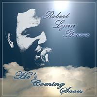 Robert Lynn Brown - He's Coming Soon