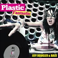 Jeff Dougler, Balu - Plastic Fantastic