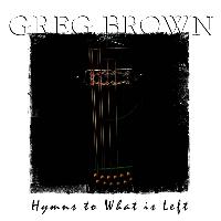 Greg Brown - Hymns to What Is Left