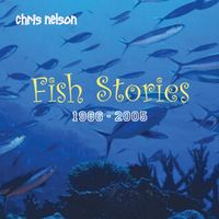 Chris Nelson - Fish Stories: 1986 - 2005