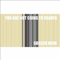 Soccer Mom - You Are Not Going to Heaven