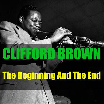 Clifford Brown - Clifford Brown: The Beginning and the End