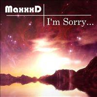 MaxxxD - I'm Sorry...