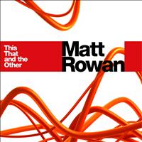 Matt Rowan - This, That and the Other