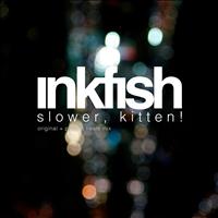 Inkfish - Slower, Kitten!