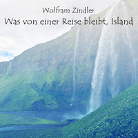 Wolfram Zindler - Was von einer Reise bleibt, Island