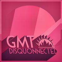 GMT - Disquonnected