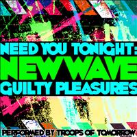 Troops Of Tomorrow - Need You Tonight: New Wave Guilty Pleasures