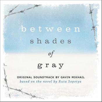 Gavin Mikhail - Between Shades Of Gray (Original Soundtrack Based On The Novel By Ruta Sepetys)
