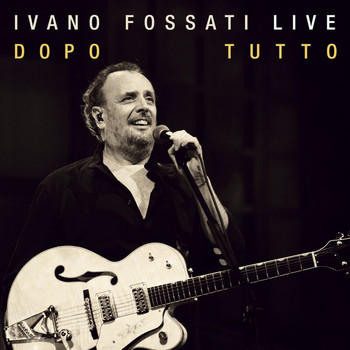 Ivano Fossati - Ivano Fossati Live: Dopo - Tutto