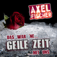 Axel Fischer - Das war ne geile Zeit mit uns