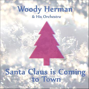 Woody Herman And His Orchestra - Santa Claus Is Coming to Town