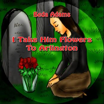Beda Adams - I Take Him Flowers to Arlington - Single