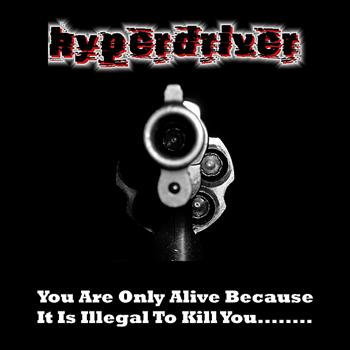 Hyperdriver - You Are Only Alive Because It Is Illegal to Shoot You