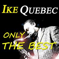 Ike Quebec - Ike Quebec: Only the Best