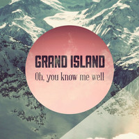 Grand Island - Oh, You Know Me Well