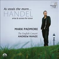 Mark Padmore, The English Concert and Andrew Manze - Handel: As Steals The Morn... Arias & Scenes for Tenor