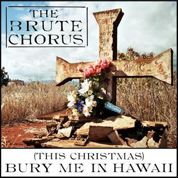 The Brute Chorus - (This Christmas) Bury Me in Hawaii