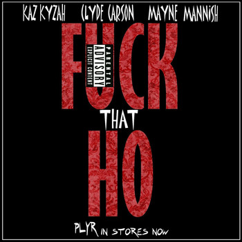 Kaz Kyzah - F*ck That Ho (feat. Clyde Carson & Mayne Mannish) (Explicit)