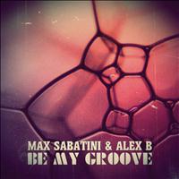 Max Sabatini, Alex B - Be My Groove