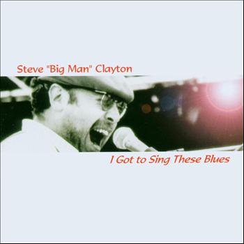 Steve Big Man Clayton - I Got to Sing These Blues (Blues & Boogie)