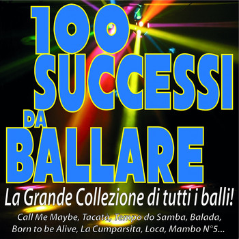 Various Artists - 100 SUCCESSI DA BALLARE - La grande collezione di tutti i balli! (Call Me Maybe, Tacatà, Tempo Do Samba, Balada, Born to Be Alive, La Cumparsita, Loca, Mambo N°5...)