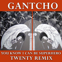 Gantcho - You Know I Can Be Superhero - Twenty Remix