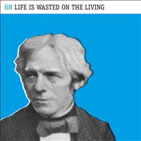 Fin - Life Is Wasted On the Living (Deluxe Edition)
