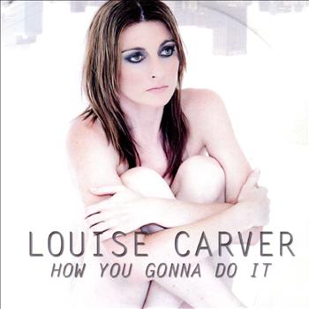 Louise Carver - How You Gonna Do It