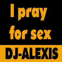 Dj Alexis - I Pray for Sex (Dance Remix [Explicit])