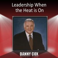 Danny Cox - Leadership When the Heat Is On