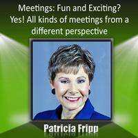 Patricia Fripp - Meetings: Fun & Exciting? Yes! All Kinds of Meetings from a Different Perspective