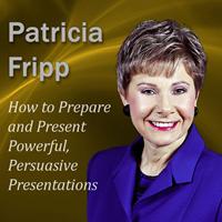 Patricia Fripp - How to Prepare and Present Powerful, Persuasive Presentations: Increase the Speech With Which You Succeed