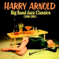 Harry Arnold - Big Band Jazz Classics (1956-1961)
