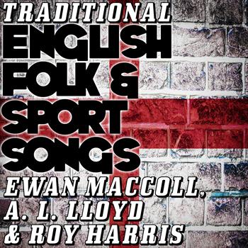 Ewan MacColl | A. L. Lloyd | Roy Harris - Traditional English Folk & Sport Songs
