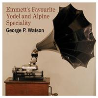 George P. Watson - Emmett's Favorite Yodel and Alpine Specialty