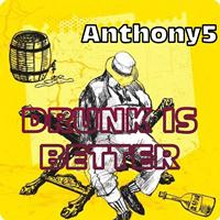 Anthony5 - Drunk Is Better