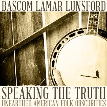Bascom Lamar Lunsford - Speaking the Truth: Unearthed American Folk Obscurities