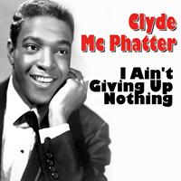 Clyde Mc Phatter - Clyde Mc Phatter I Ain't Giving Up Nothing