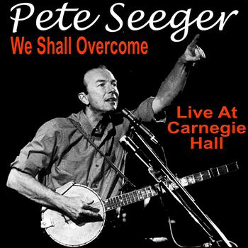 Pete Seeger - We Shall Overcome: Pete Seeger Live At Carnegie Hall